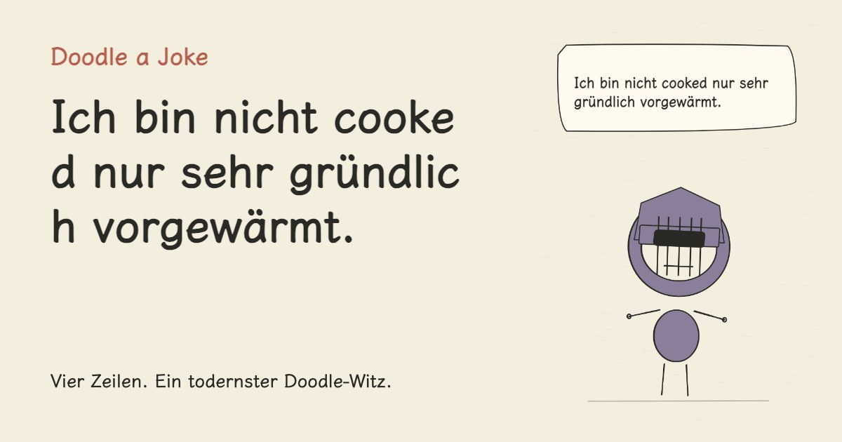 Ich bin nicht cooked nur sehr gründlich vorgewärmt.